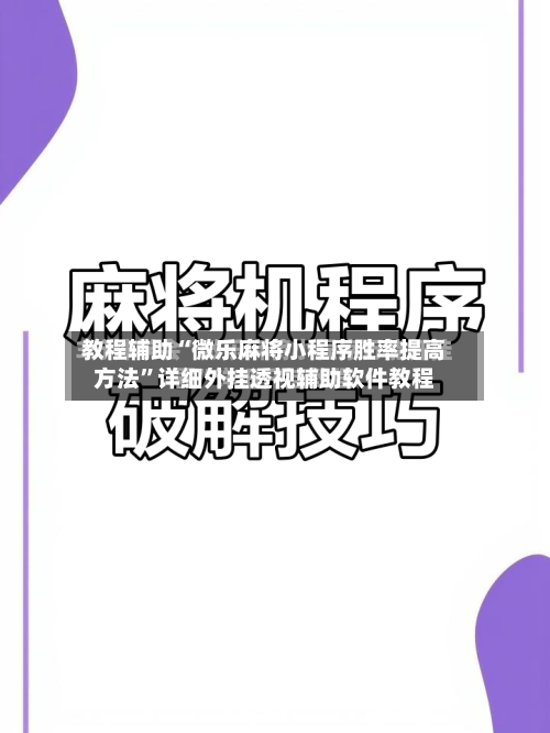 教程辅助“微乐麻将小程序胜率提高方法”详细外挂透视辅助软件教程-第3张图片