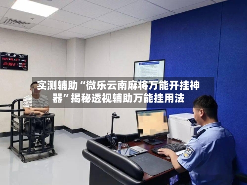 实测辅助“微乐云南麻将万能开挂神器”揭秘透视辅助万能挂用法-第1张图片