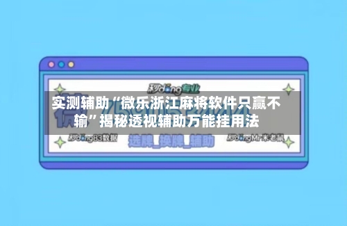 实测辅助“微乐浙江麻将软件只赢不输	”揭秘透视辅助万能挂用法-第1张图片
