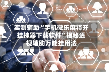 实测辅助“手机微乐麻将开挂神器下载软件”揭秘透视辅助万能挂用法-第2张图片