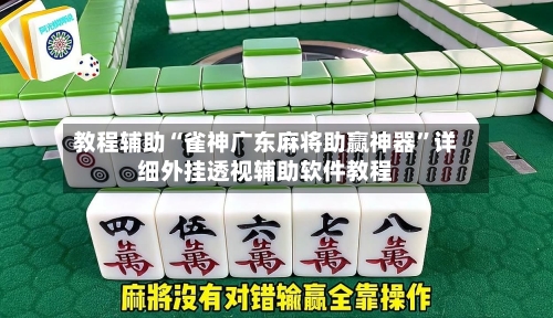 教程辅助“雀神广东麻将助赢神器	”详细外挂透视辅助软件教程-第1张图片