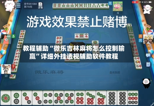 教程辅助“微乐吉林麻将怎么控制输赢	”详细外挂透视辅助软件教程-第2张图片