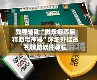 教程辅助“微乐捉鸡麻将助赢神器”详细外挂透视辅助软件教程-第2张图片