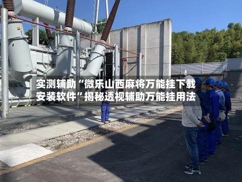 实测辅助“微乐山西麻将万能挂下载安装软件	”揭秘透视辅助万能挂用法-第1张图片
