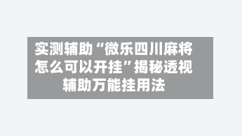 实测辅助“微乐四川麻将怎么可以开挂”揭秘透视辅助万能挂用法-第2张图片