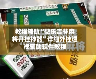 教程辅助“微乐吉林麻将开挂神器”详细外挂透视辅助软件教程-第2张图片