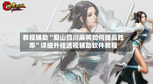 教程辅助“蜀山四川麻将如何提高胜率”详细外挂透视辅助软件教程-第1张图片