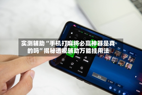 实测辅助“手机打麻将必赢神器是真的吗	”揭秘透视辅助万能挂用法-第1张图片