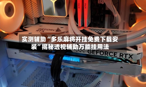 实测辅助“多乐麻将开挂免费下载安装”揭秘透视辅助万能挂用法-第2张图片