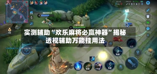 实测辅助“欢乐麻将必赢神器”揭秘透视辅助万能挂用法-第3张图片