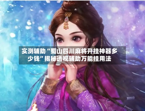 实测辅助“蜀山四川麻将开挂神器多少钱”揭秘透视辅助万能挂用法-第1张图片