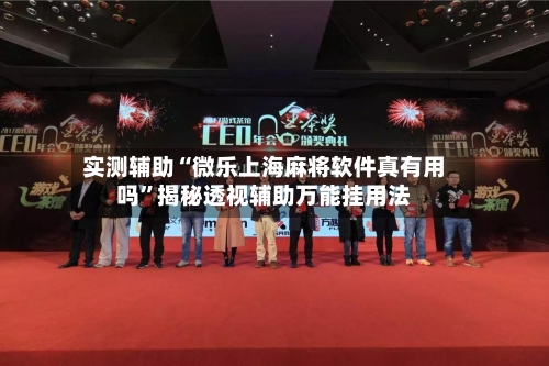 实测辅助“微乐上海麻将软件真有用吗”揭秘透视辅助万能挂用法-第2张图片
