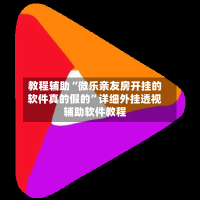 教程辅助“微乐亲友房开挂的软件真的假的	”详细外挂透视辅助软件教程-第2张图片