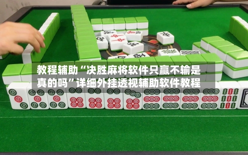 教程辅助“决胜麻将软件只赢不输是真的吗”详细外挂透视辅助软件教程-第2张图片