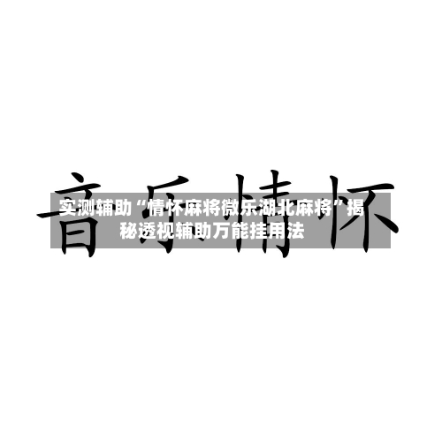 实测辅助“情怀麻将微乐湖北麻将	”揭秘透视辅助万能挂用法-第1张图片