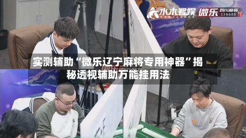 实测辅助“微乐辽宁麻将专用神器”揭秘透视辅助万能挂用法-第1张图片