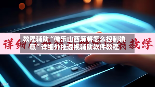 教程辅助“微乐山西麻将怎么控制输赢	”详细外挂透视辅助软件教程-第1张图片