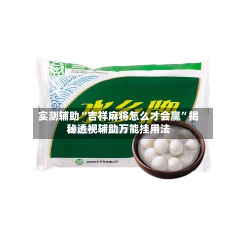 实测辅助“吉祥麻将怎么才会赢”揭秘透视辅助万能挂用法-第3张图片