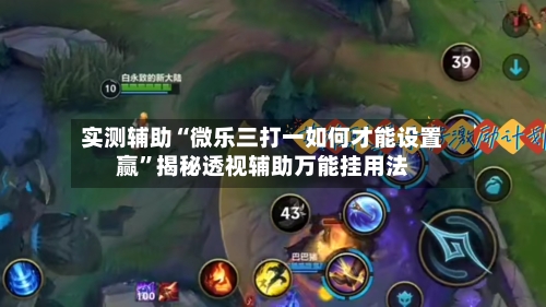 实测辅助“微乐三打一如何才能设置赢”揭秘透视辅助万能挂用法-第1张图片