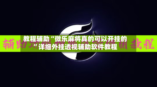教程辅助“微乐麻将真的可以开挂的”详细外挂透视辅助软件教程-第1张图片