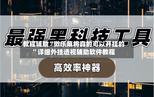 教程辅助“微乐麻将真的可以开挂的”详细外挂透视辅助软件教程-第2张图片