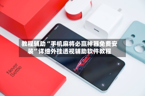 教程辅助“手机麻将必赢神器免费安装”详细外挂透视辅助软件教程-第3张图片
