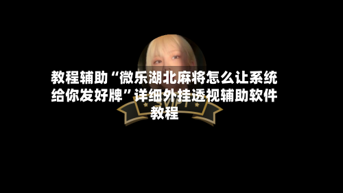 教程辅助“微乐湖北麻将怎么让系统给你发好牌”详细外挂透视辅助软件教程-第2张图片