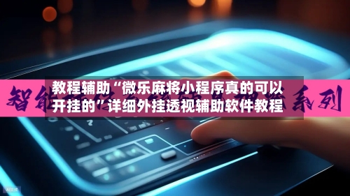 教程辅助“微乐麻将小程序真的可以开挂的”详细外挂透视辅助软件教程-第2张图片
