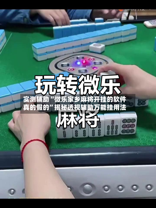 实测辅助“微乐家乡麻将开挂的软件真的假的”揭秘透视辅助万能挂用法-第1张图片