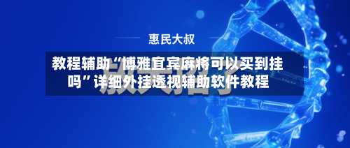 教程辅助“博雅宜宾麻将可以买到挂吗”详细外挂透视辅助软件教程-第3张图片
