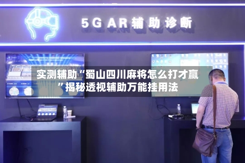 实测辅助“蜀山四川麻将怎么打才赢	”揭秘透视辅助万能挂用法-第1张图片