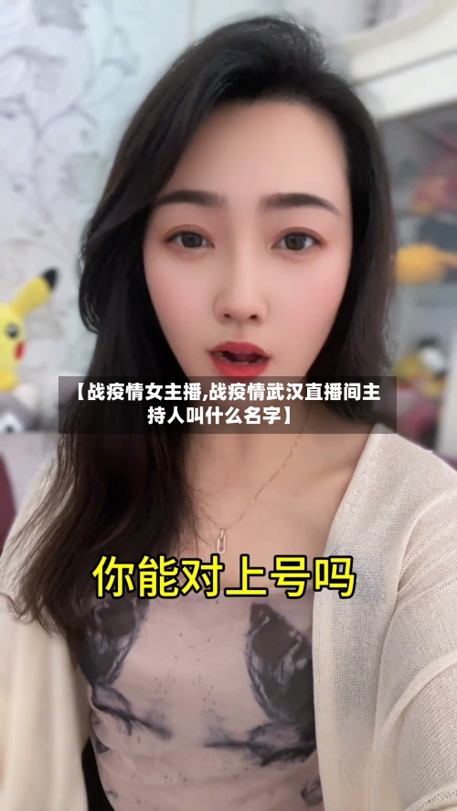 【战疫情女主播,战疫情武汉直播间主持人叫什么名字】-第1张图片