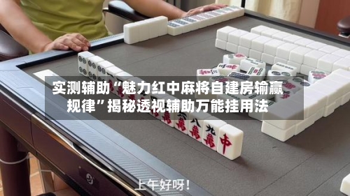 实测辅助“魅力红中麻将自建房输赢规律	”揭秘透视辅助万能挂用法-第1张图片