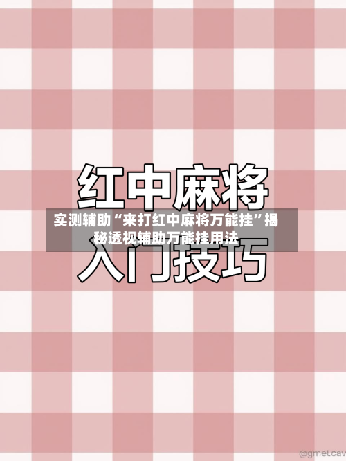 实测辅助“来打红中麻将万能挂”揭秘透视辅助万能挂用法-第1张图片