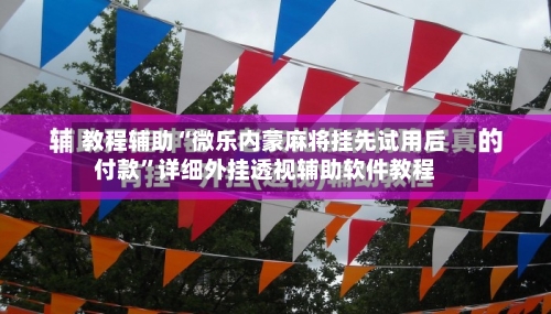 教程辅助“微乐内蒙麻将挂先试用后付款”详细外挂透视辅助软件教程-第1张图片