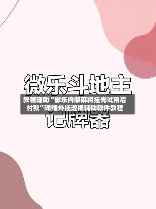 教程辅助“微乐内蒙麻将挂先试用后付款”详细外挂透视辅助软件教程-第3张图片