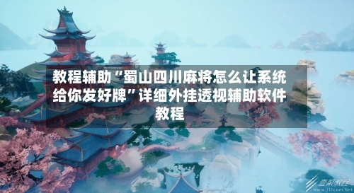 教程辅助“蜀山四川麻将怎么让系统给你发好牌	”详细外挂透视辅助软件教程-第1张图片