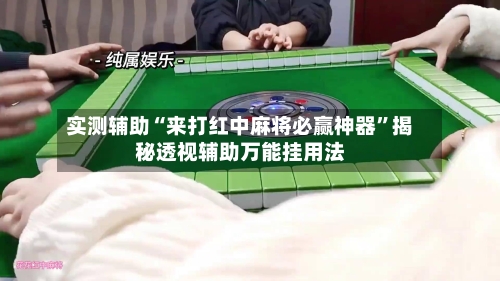 实测辅助“来打红中麻将必赢神器	”揭秘透视辅助万能挂用法-第2张图片