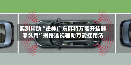 实测辅助“雀神广东麻将万能开挂器怎么用	”揭秘透视辅助万能挂用法-第1张图片