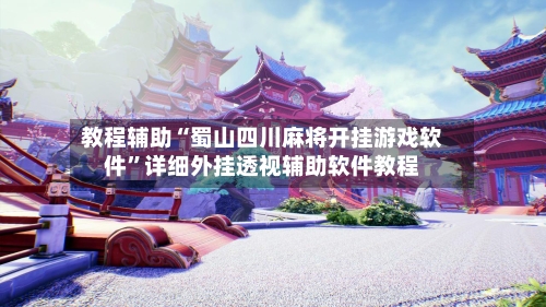教程辅助“蜀山四川麻将开挂游戏软件	”详细外挂透视辅助软件教程-第2张图片