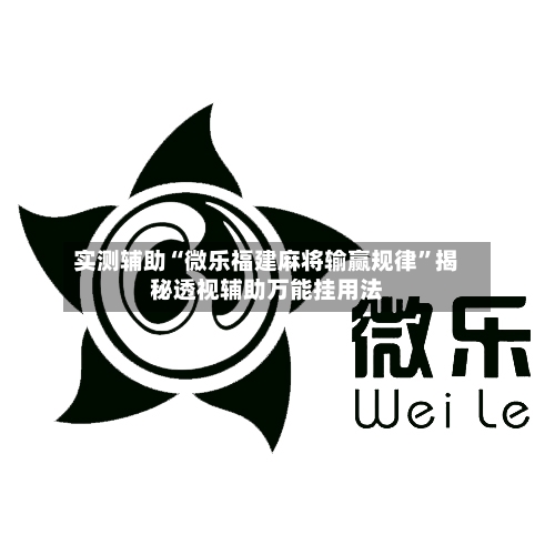 实测辅助“微乐福建麻将输赢规律	”揭秘透视辅助万能挂用法-第2张图片