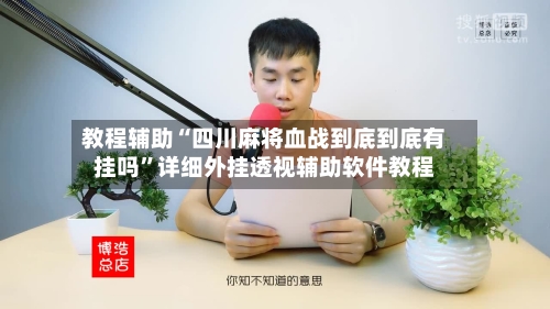 教程辅助“四川麻将血战到底到底有挂吗”详细外挂透视辅助软件教程-第2张图片