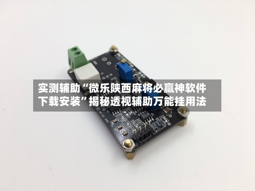 实测辅助“微乐陕西麻将必赢神软件下载安装	”揭秘透视辅助万能挂用法-第1张图片