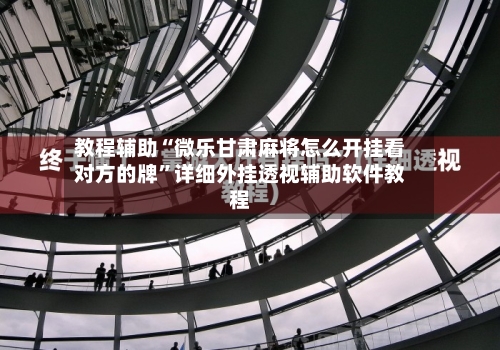 教程辅助“微乐甘肃麻将怎么开挂看对方的牌”详细外挂透视辅助软件教程-第2张图片