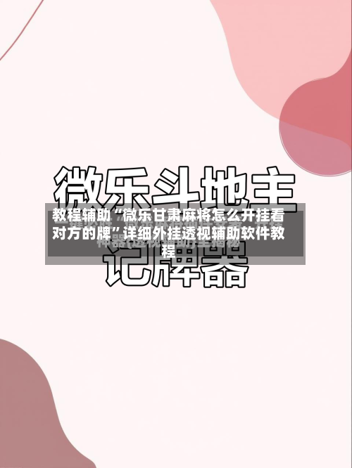 教程辅助“微乐甘肃麻将怎么开挂看对方的牌	”详细外挂透视辅助软件教程-第1张图片