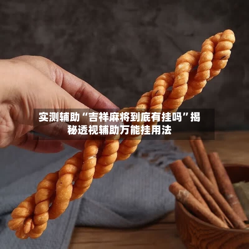 实测辅助“吉祥麻将到底有挂吗”揭秘透视辅助万能挂用法-第2张图片