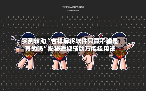实测辅助“吉祥麻将软件只赢不输是真的吗”揭秘透视辅助万能挂用法-第1张图片
