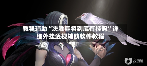 教程辅助“决胜麻将到底有挂吗”详细外挂透视辅助软件教程-第2张图片