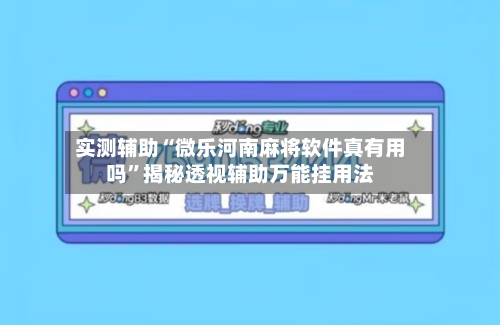 实测辅助“微乐河南麻将软件真有用吗”揭秘透视辅助万能挂用法-第1张图片