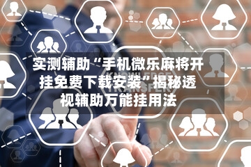 实测辅助“手机微乐麻将开挂免费下载安装	”揭秘透视辅助万能挂用法-第2张图片